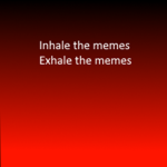 Inhale the memes. Exhale the memes.