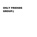 ONLY FRIENDS GROUP:)
