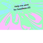 HELP ME SAVE FOR HEADLESS PLEASE