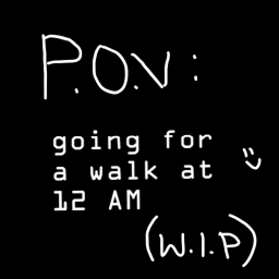 POV: You're just going out for a walk at 12AM(WIP)