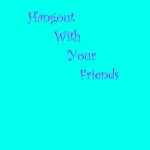 Hangout With Your Friends!