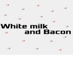 WHITE MILK AND BACON!!!