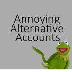 Annoying Alternative Accounts