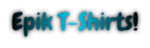 Epik T-Shirts!