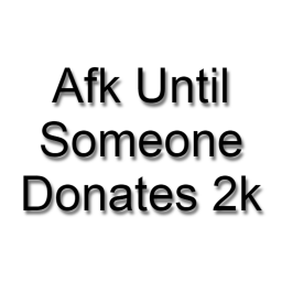 Afk Until Someone Donates 2k