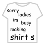 sorry ladies, im busy making shirts