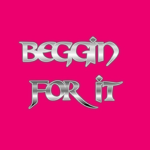 BEGGIN FOR IT!