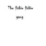 The fishie fishie gang