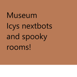 icys nextbots and spooky rooms (Museum)
