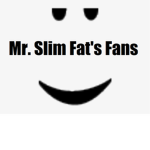 Mr. Slim Fat's fans Chill : )