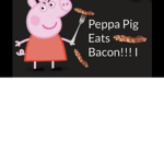 Give Peppa bacon