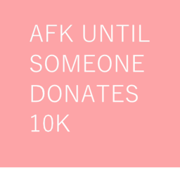 AFK UNTIL SOMEONE DONATES 10K