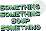 Something Something soup something