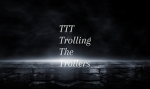 TTT - Trolling The Trollers