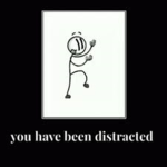 You have been distracted lol