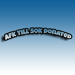 AFK till 50k donated