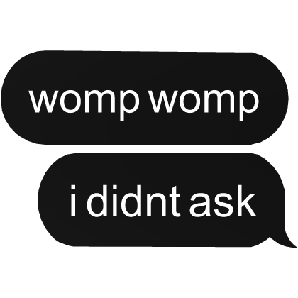 womp womp i didn't ask text