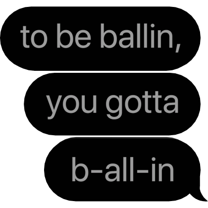 to be ballin, you gotta b-all-in text