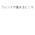 フレンドが集まる所