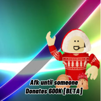 Afk Until Someone Donates 600K [BETA] 