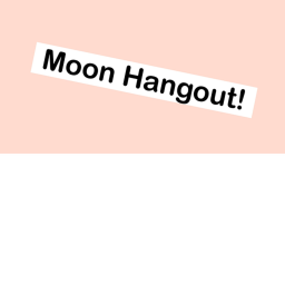 Moon Hangout!