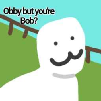Obby but you're.... Bob?