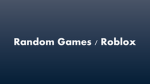 Random Games / Roblox