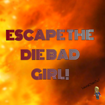ESCAPE THE DIE BAD GIRL!