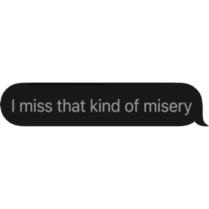  I miss that kind of misery