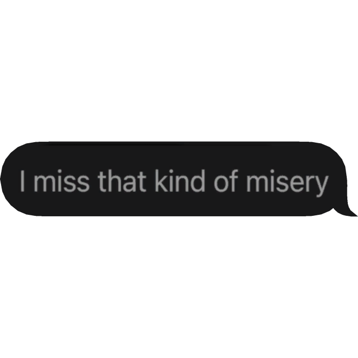  I miss that kind of misery