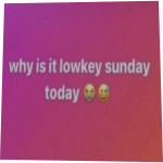 why is it lowkey sunday today 😭😅