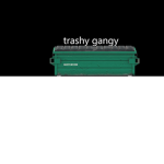 trashy gangy
