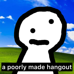 a poorly made hangout