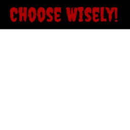 Choose Wisely! NEW GAME!