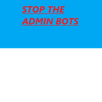 STOP THE ADMIN BOTS