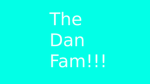 The Dan Fam!!!