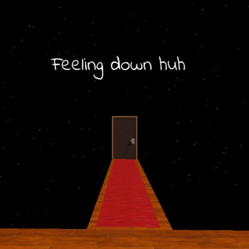 Feeling down huh