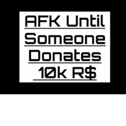 AFK UNTIL SOMEONE DONATE 10K