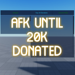 AFK Until Someone Donates 20K