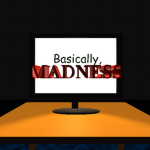 Basically, Madness!