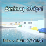 Sinking Ships! [POLAR 🧊 + AMBIENT SETTINGS 🌊]