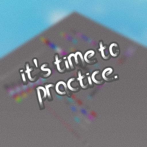 it's time to practice.