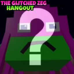 The Glitched Zeg Hangout [UPDATE 2]!!