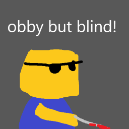 Obby but you are legally blind