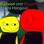 Bighead and BiggerHead Social Hangout