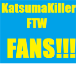 KatsumaKiller FTW Fans!