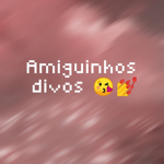 amiguinhos divos :>