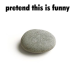 Pretend this rock is funny
