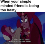 Hasty simple minded friends