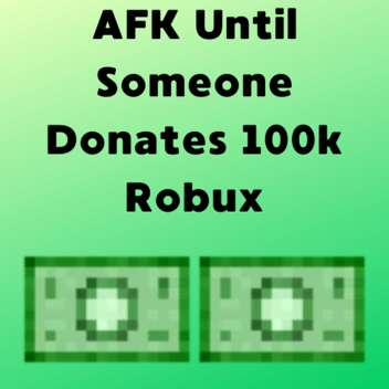 AFK Until Someone Donates 100k